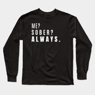 Me? Sober? Always. Long Sleeve T-Shirt